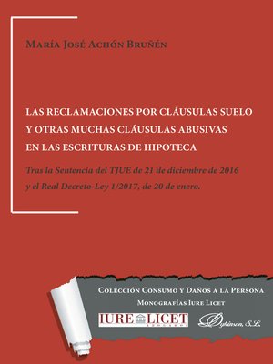 cover image of Las reclamaciones por cláusulas suelo y otras muchas cláusulas abusivas en las escrituras de hipoteca. Tras la Sentencia del TJUE de 21 de diciembre de 2016 y el Real Decreto-Ley 1/2017, de 20 de enero